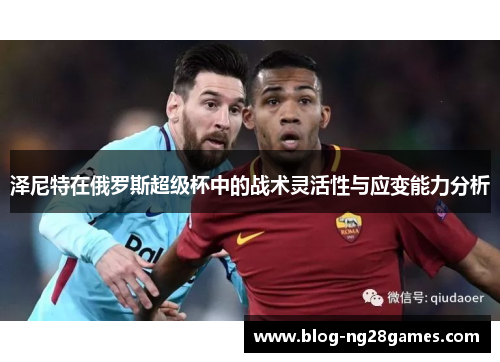 泽尼特在俄罗斯超级杯中的战术灵活性与应变能力分析