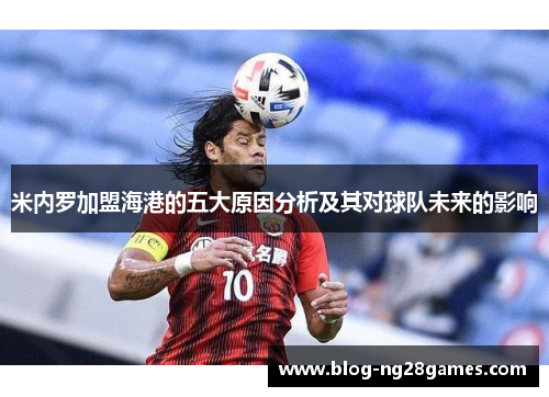 米内罗加盟海港的五大原因分析及其对球队未来的影响