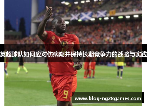 英超球队如何应对伤病潮并保持长期竞争力的战略与实践 英超球队如何应对伤病潮并保持长期竞争力的战略与实践
