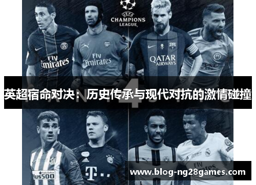 英超宿命对决:历史传承与现代对抗的激情碰撞 英超宿命对决:历史传承与现代对抗的激情碰撞