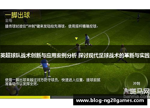 英超球队战术创新与应用案例分析 探讨现代足球战术的革新与实践 英超球队战术创新与应用案例分析 探讨现代足球战术的革新与实践