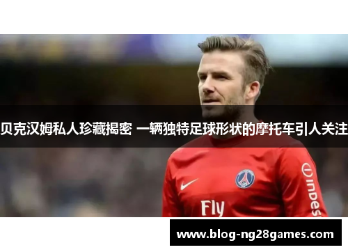 贝克汉姆私人珍藏揭密 一辆独特足球形状的摩托车引人关注 贝克汉姆私人珍藏揭密 一辆独特足球形状的摩托车引人关注