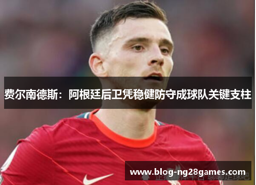 费尔南德斯：阿根廷后卫凭稳健防守成球队关键支柱