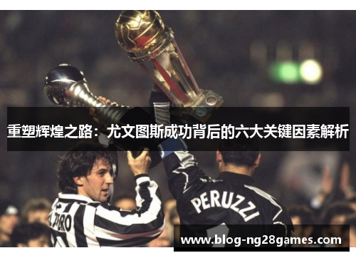 重塑辉煌之路：尤文图斯成功背后的六大关键因素解析